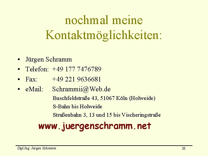 nochmal meine Kontaktmöglichkeiten: • • Jürgen Schramm Telefon: +49 177 7476789 Fax: +49 221