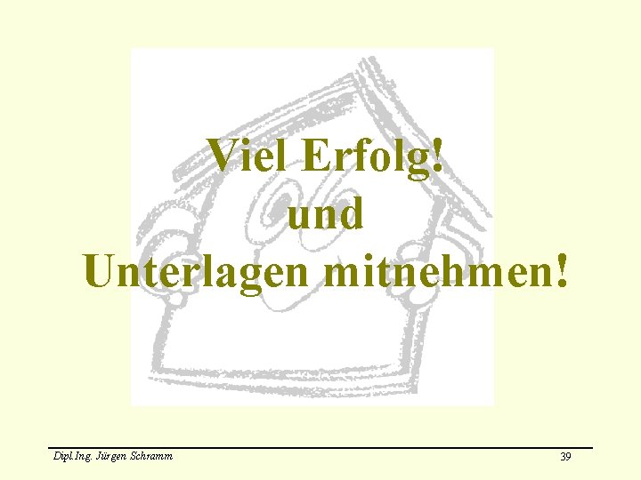 Viel Erfolg! und Unterlagen mitnehmen! Dipl. Ing. Jürgen Schramm 39 