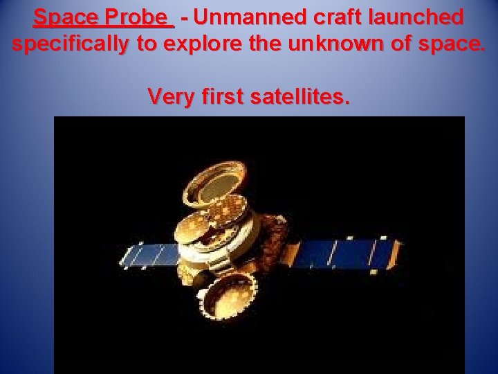 Space Probe - Unmanned craft launched specifically to explore the unknown of space. Very