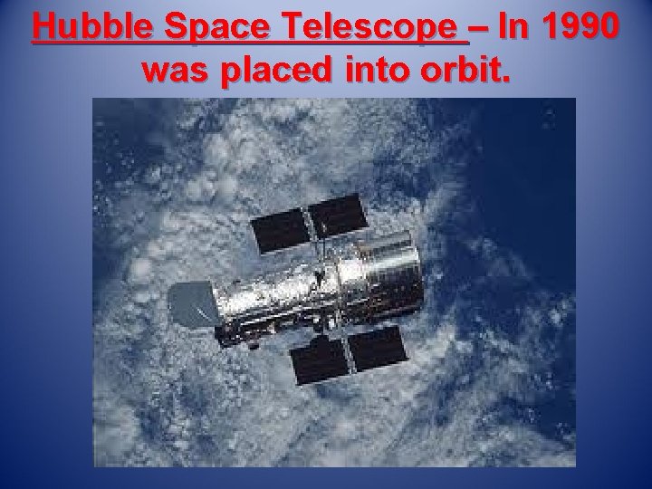 Hubble Space Telescope – In 1990 was placed into orbit. 