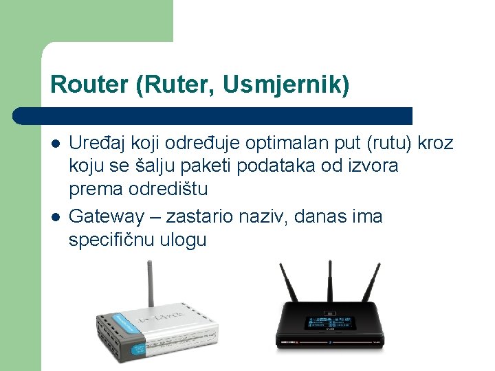 Router (Ruter, Usmjernik) l l Uređaj koji određuje optimalan put (rutu) kroz koju se