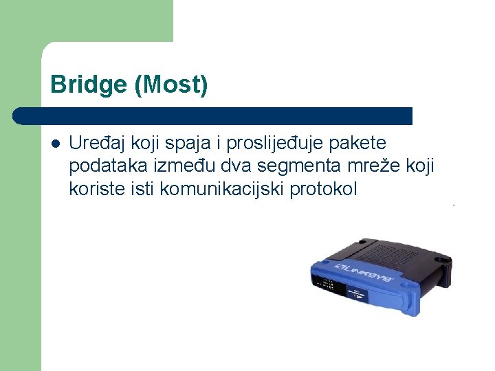 Bridge (Most) l Uređaj koji spaja i proslijeđuje pakete podataka između dva segmenta mreže