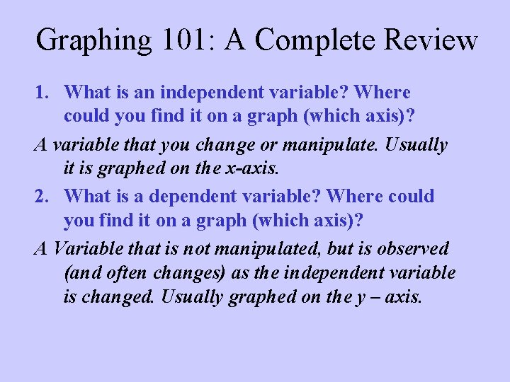 Graphing 101: A Complete Review 1. What is an independent variable? Where could you