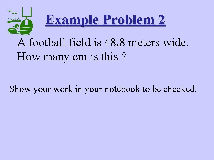 Example Problem 2 A football field is 48. 8 meters wide. How many cm