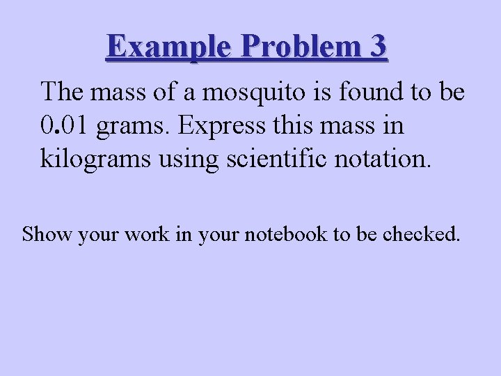 Example Problem 3 The mass of a mosquito is found to be 0. 01