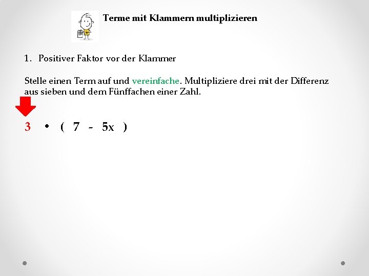 Terme mit Klammern multiplizieren 1. Positiver Faktor vor der Klammer Stelle einen Term auf