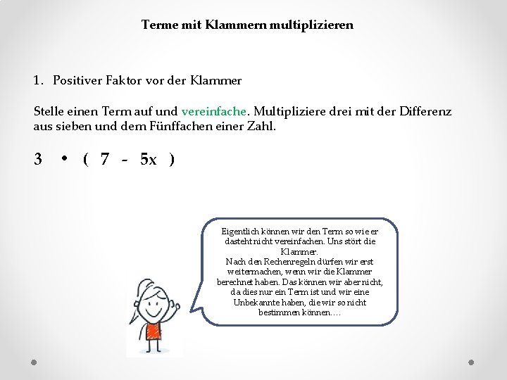 Terme mit Klammern multiplizieren 1. Positiver Faktor vor der Klammer Stelle einen Term auf