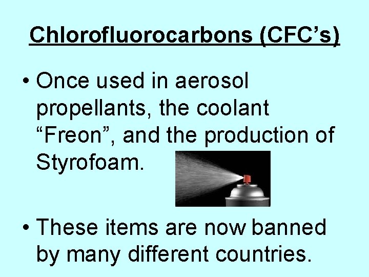 Chlorofluorocarbons (CFC’s) • Once used in aerosol propellants, the coolant “Freon”, and the production