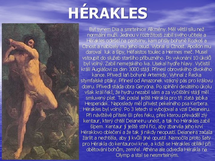 HÉRAKLES Byl synem Dia a smrtelnice Alkmény. Měl větší sílu než normální muži. Jednou