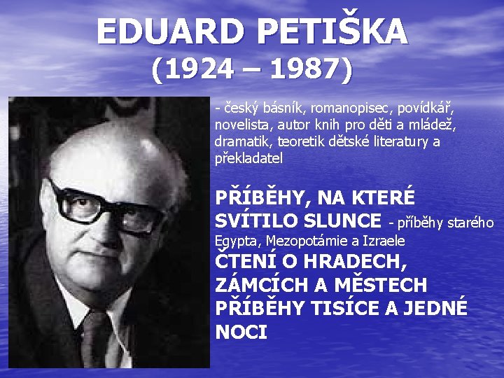 EDUARD PETIŠKA (1924 – 1987) - český básník, romanopisec, povídkář, novelista, autor knih pro