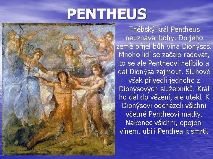 PENTHEUS Thébský král Pentheus neuznával bohy. Do jeho země přijel bůh vína Dionýsos. Mnoho