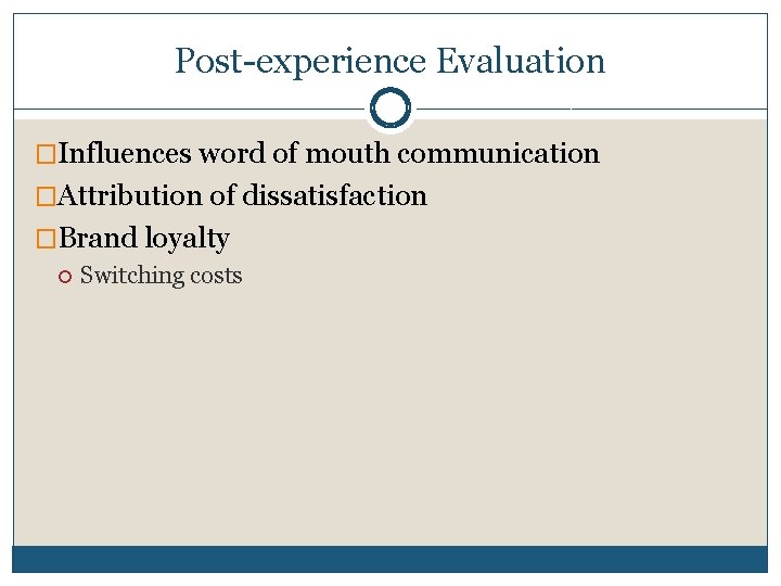 Post-experience Evaluation �Influences word of mouth communication �Attribution of dissatisfaction �Brand loyalty Switching costs