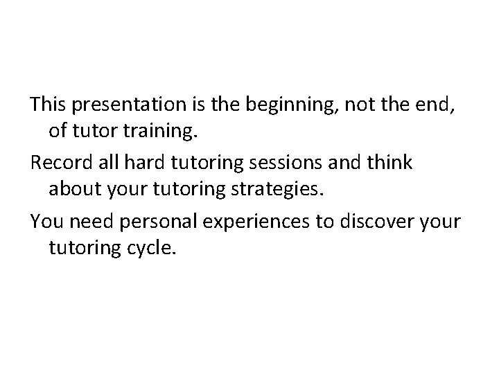 This presentation is the beginning, not the end, of tutor training. Record all hard