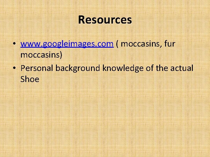Resources • www. googleimages. com ( moccasins, fur moccasins) • Personal background knowledge of