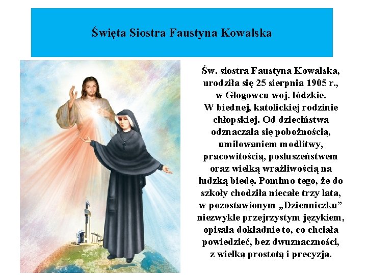 Święta Siostra Faustyna Kowalska Św. siostra Faustyna Kowalska, urodziła się 25 sierpnia 1905 r.