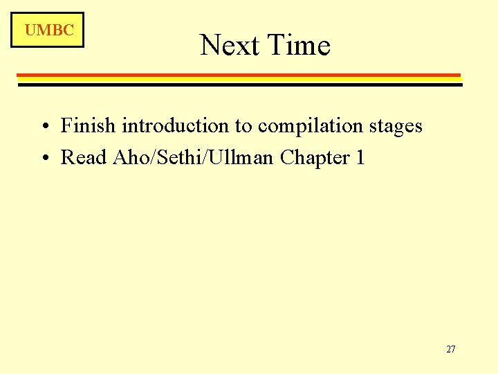 UMBC Next Time • Finish introduction to compilation stages • Read Aho/Sethi/Ullman Chapter 1