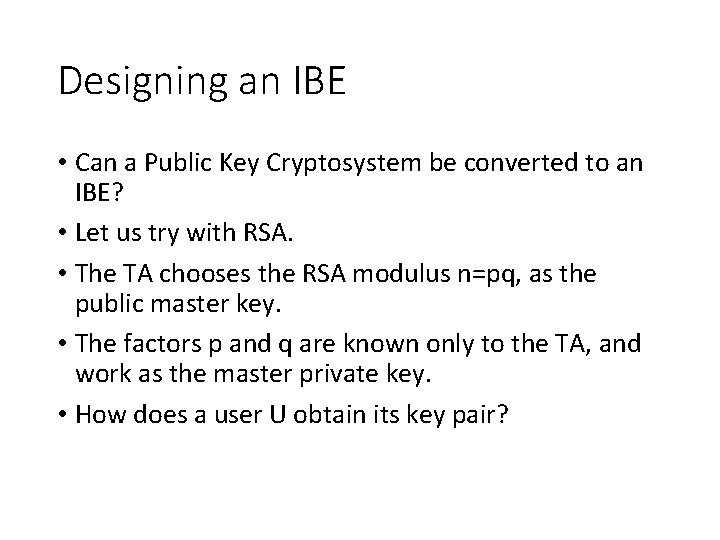 Designing an IBE • Can a Public Key Cryptosystem be converted to an IBE?