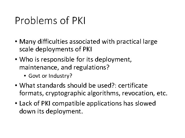 Problems of PKI • Many difficulties associated with practical large scale deployments of PKI