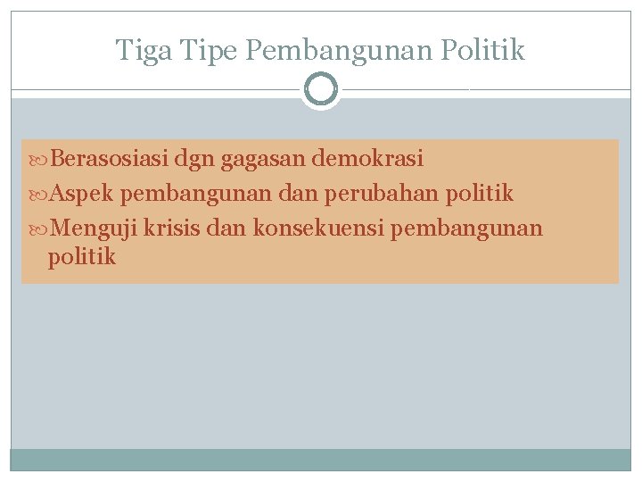 Tiga Tipe Pembangunan Politik Berasosiasi dgn gagasan demokrasi Aspek pembangunan dan perubahan politik Menguji