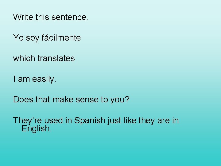 Write this sentence. Yo soy fácilmente which translates I am easily. Does that make