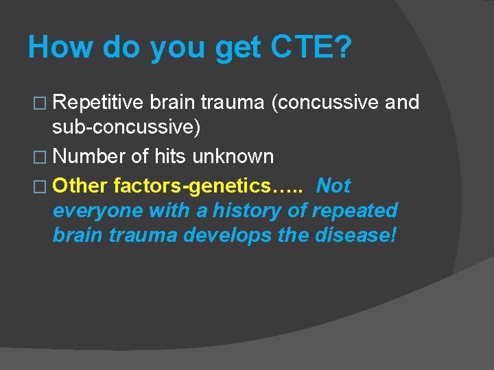 How do you get CTE? � Repetitive brain trauma (concussive and sub-concussive) � Number