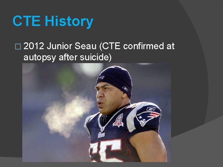 CTE History � 2012 Junior Seau (CTE confirmed at autopsy after suicide) 