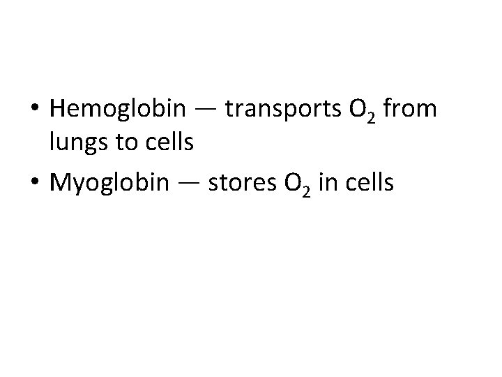  • Hemoglobin — transports O 2 from lungs to cells • Myoglobin —