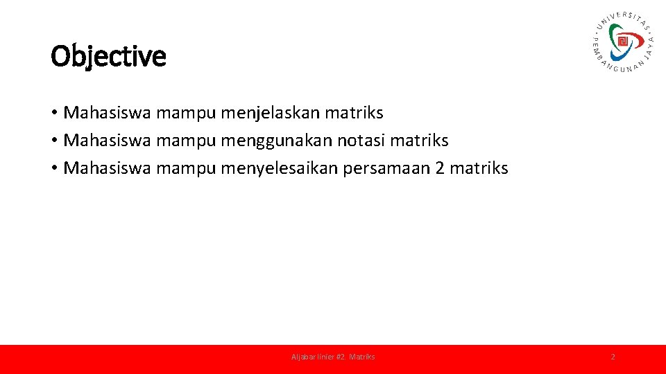 Objective • Mahasiswa mampu menjelaskan matriks • Mahasiswa mampu menggunakan notasi matriks • Mahasiswa