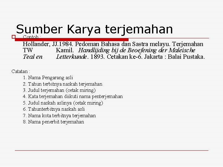 Sumber Karya terjemahan o Contoh : Hollander, JJ. 1984. Pedoman Bahasa dan Sastra melayu.