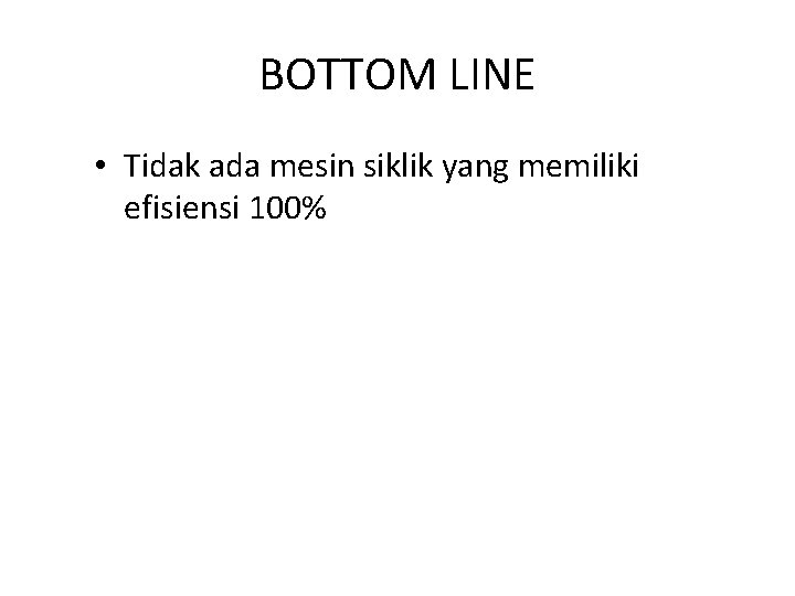 BOTTOM LINE • Tidak ada mesin siklik yang memiliki efisiensi 100% 