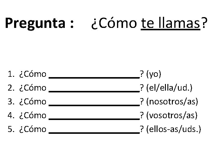 Pregunta : 1. 2. 3. 4. 5. ¿Cómo te llamas? ¿Cómo __________? (yo) ¿Cómo