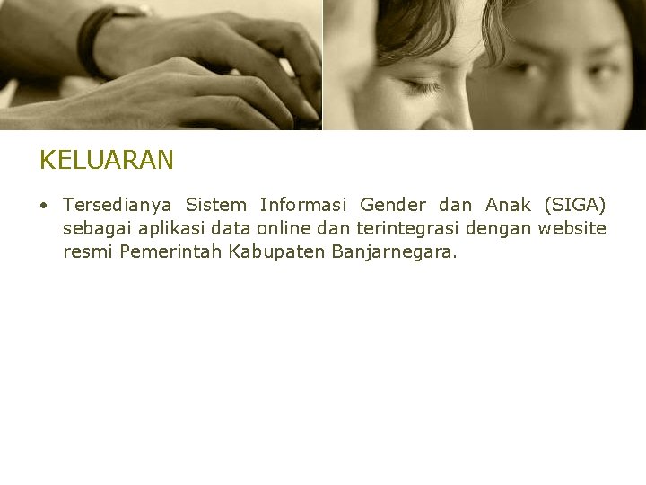 KELUARAN • Tersedianya Sistem Informasi Gender dan Anak (SIGA) sebagai aplikasi data online dan