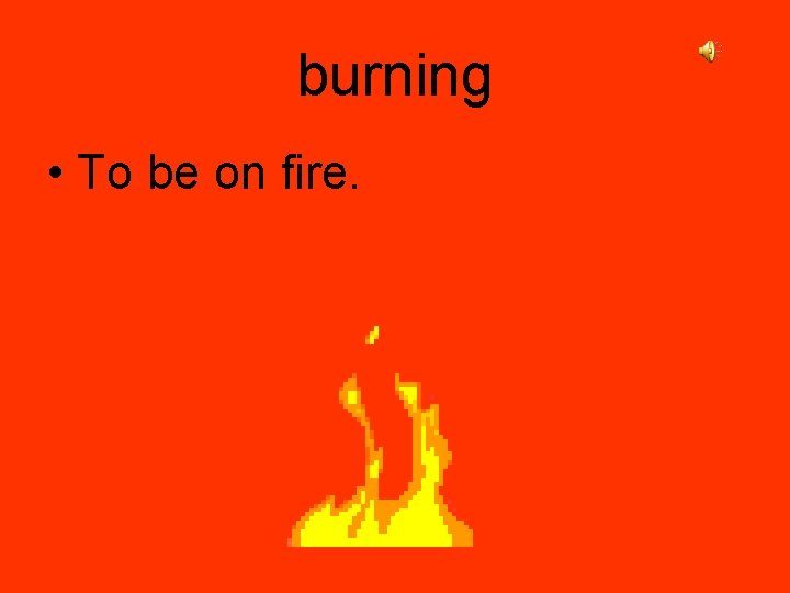 burning • To be on fire. 