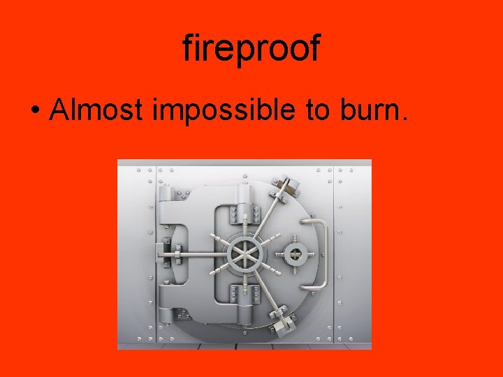 fireproof • Almost impossible to burn. 