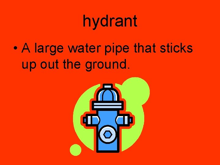 hydrant • A large water pipe that sticks up out the ground. 