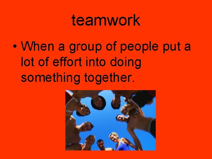 teamwork • When a group of people put a lot of effort into doing