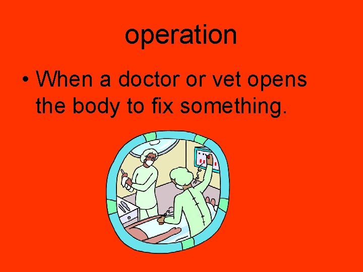 operation • When a doctor or vet opens the body to fix something. 