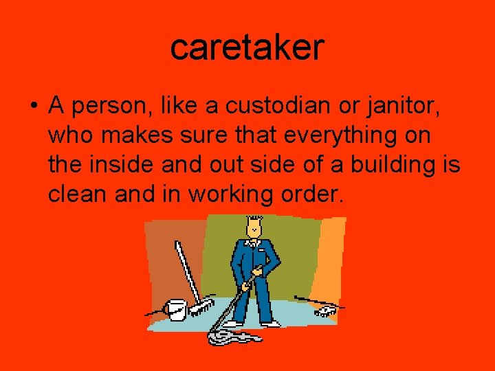 caretaker • A person, like a custodian or janitor, who makes sure that everything