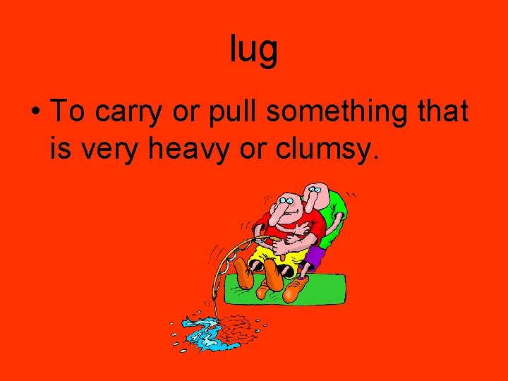 lug • To carry or pull something that is very heavy or clumsy. 