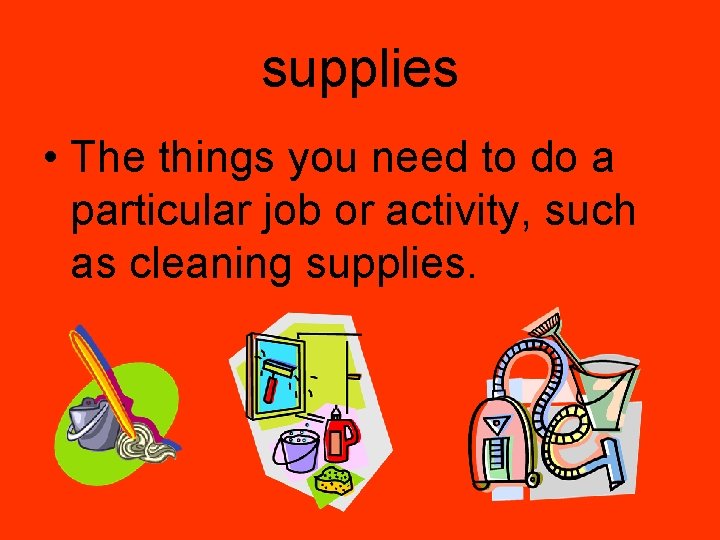 supplies • The things you need to do a particular job or activity, such