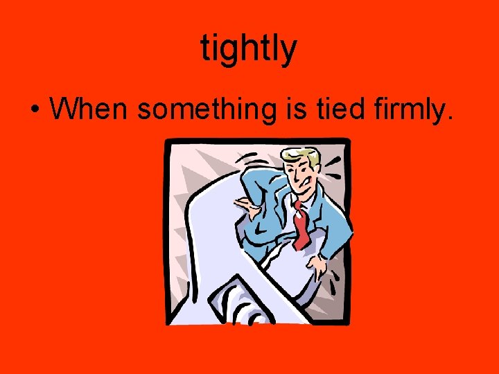 tightly • When something is tied firmly. 