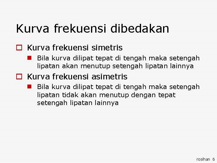 Kurva frekuensi dibedakan o Kurva frekuensi simetris n Bila kurva dilipat tepat di tengah