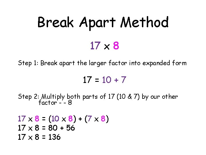 Break Apart Method 17 x 8 Step 1: Break apart the larger factor into