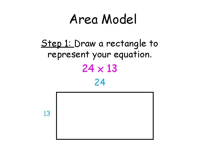 Area Model Step 1: Draw a rectangle to represent your equation. 24 x 13