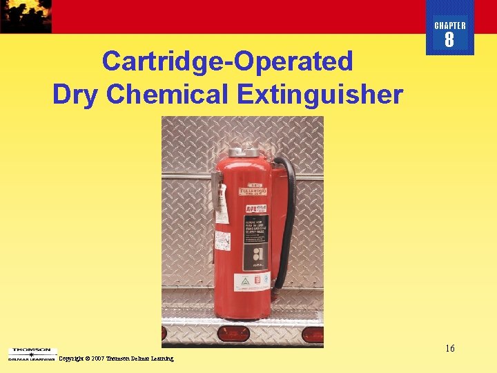 CHAPTER Cartridge-Operated Dry Chemical Extinguisher 8 16 Copyright © 2007 Thomson Delmar Learning 