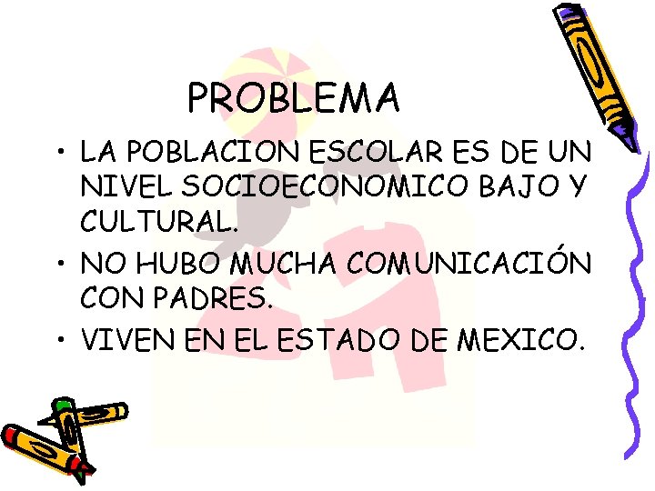 PROBLEMA • LA POBLACION ESCOLAR ES DE UN NIVEL SOCIOECONOMICO BAJO Y CULTURAL. •