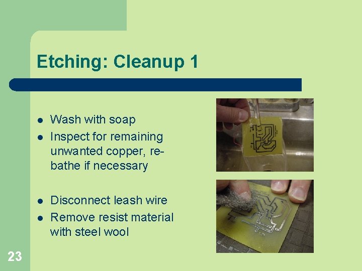 Etching: Cleanup 1 l l 23 Wash with soap Inspect for remaining unwanted copper,