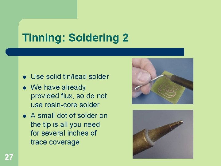 Tinning: Soldering 2 l l l 27 Use solid tin/lead solder We have already