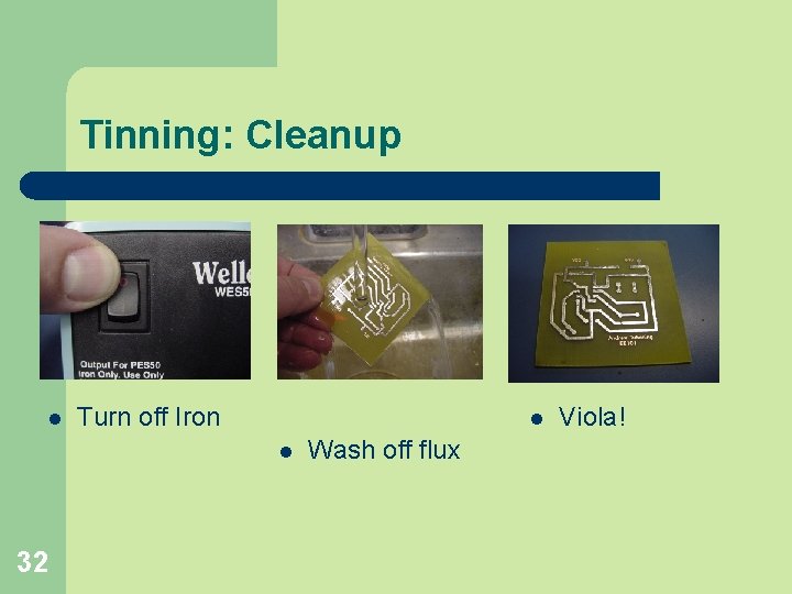 Tinning: Cleanup l Turn off Iron l l 32 Wash off flux Viola! 