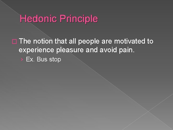 Hedonic Principle � The notion that all people are motivated to experience pleasure and